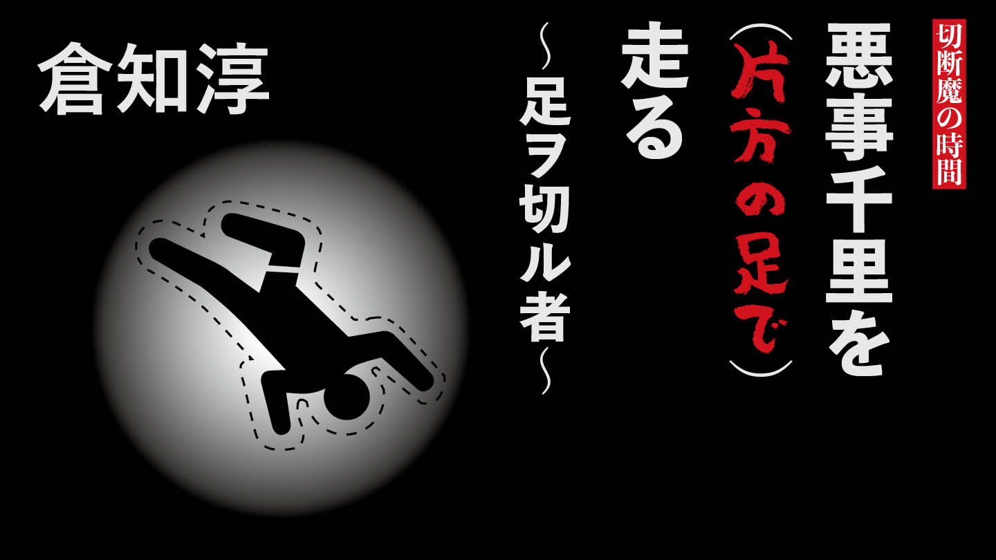 悪事千里を（片方の足で）走る～足ヲ切ル者～