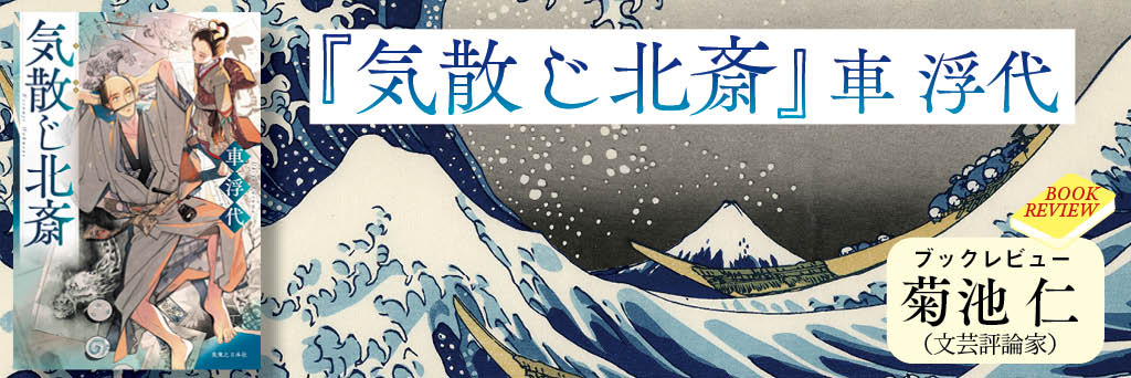 巧みな構成と斬新な設定で迫る北斎と娘・応為親子の驚愕の真実とは？  菊池 仁（文芸評論家）