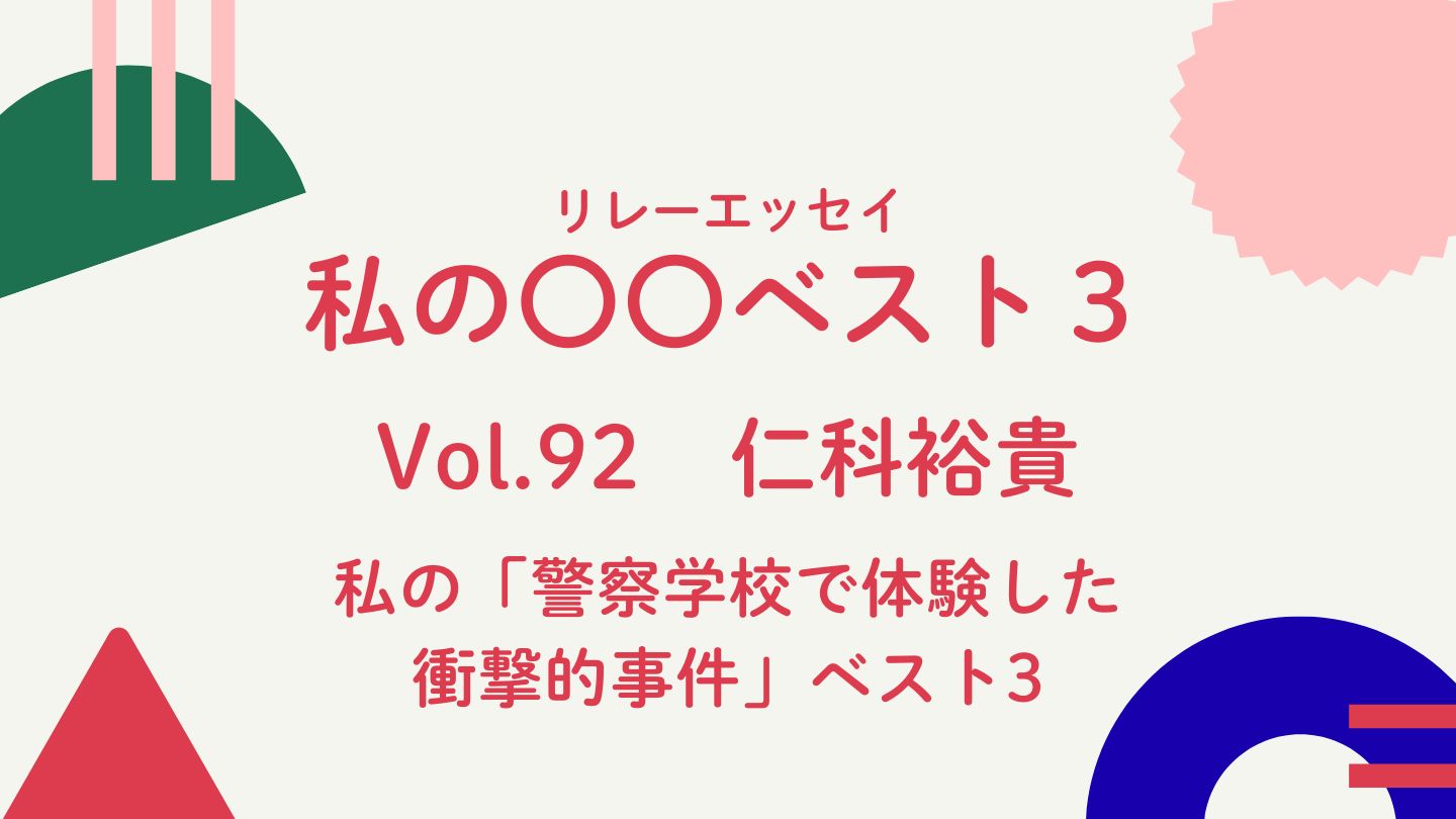 Vol.92 仁科裕貴　私の「警察学校で体験した衝撃的事件ベスト３」