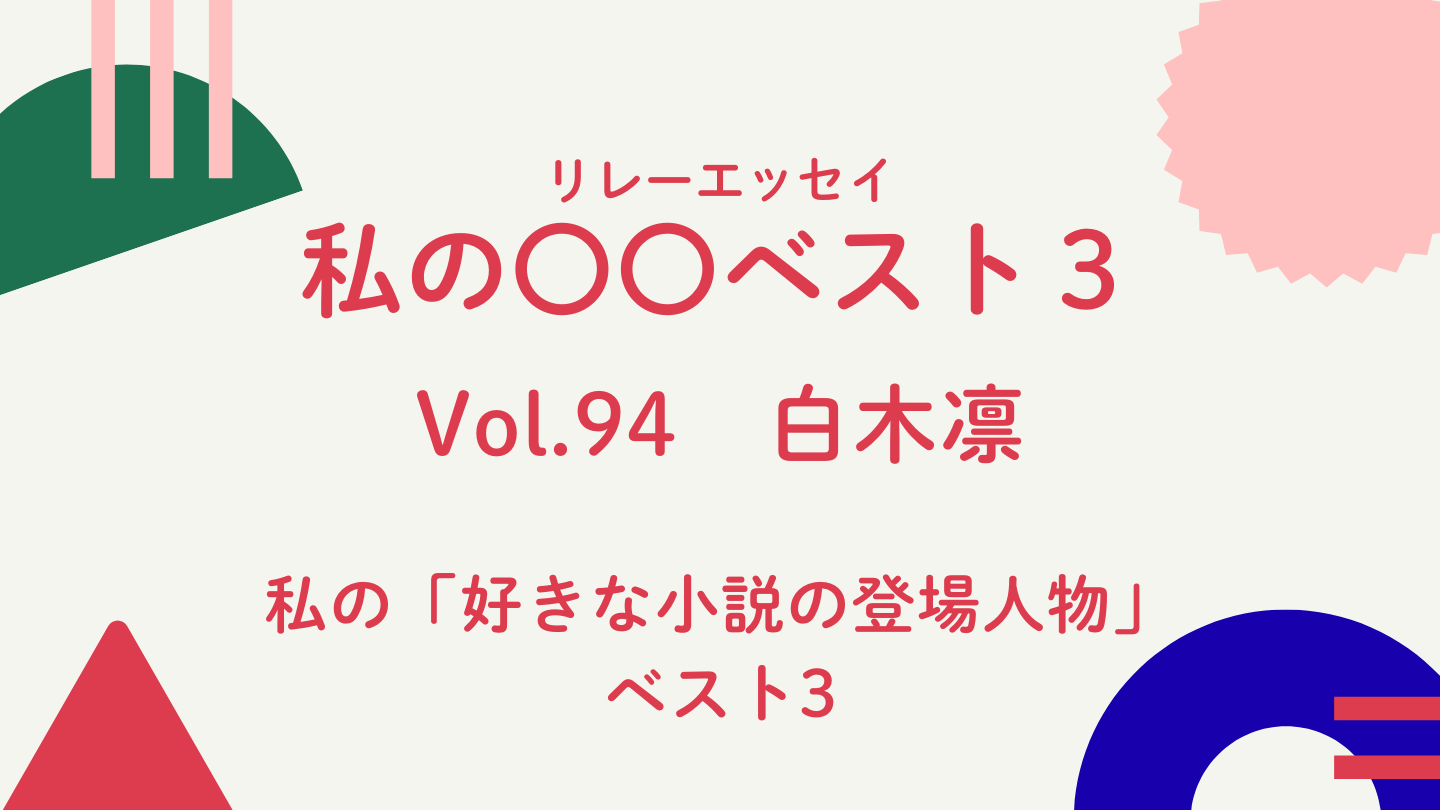 Vol.94 白木 凛　私の好きな小説の登場人物ベスト3