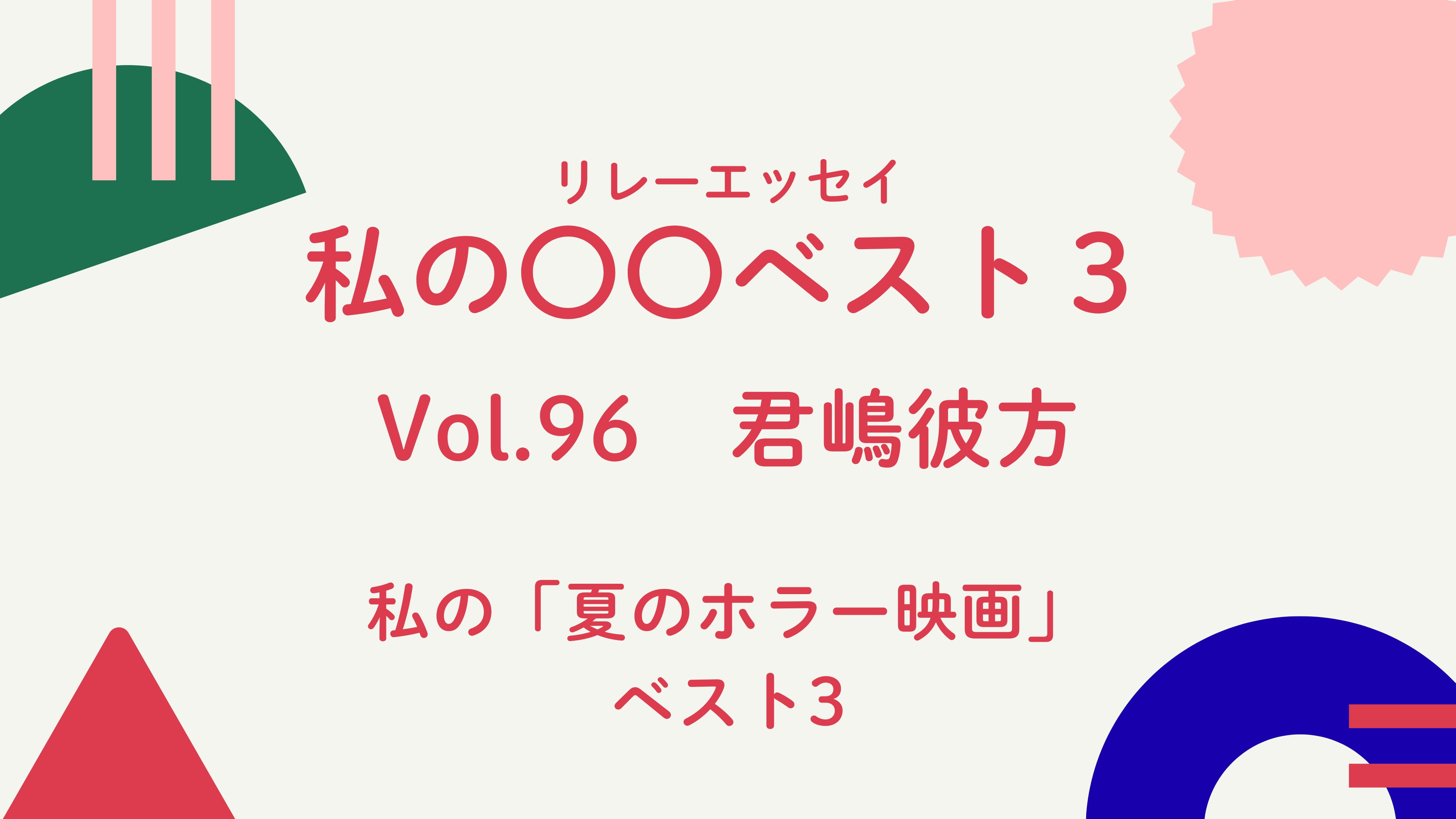 Vol.96 君嶋彼方　私の「夏のホラー映画」ベスト３